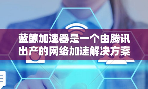 蓝鲸加速器是一个由腾讯出产的网络加速解决方案，旨在通过智能分发和内容优化来加速网站和应用的加载速度。如果你想了解如何利用蓝鲸加速器进行在线学习，以下是一些可能的使用场景和思路