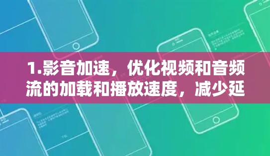 1.影音加速，优化视频和音频流的加载和播放速度，减少延迟