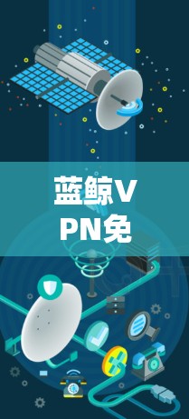 蓝鲸VPN免费试用,快速、安全、无限流