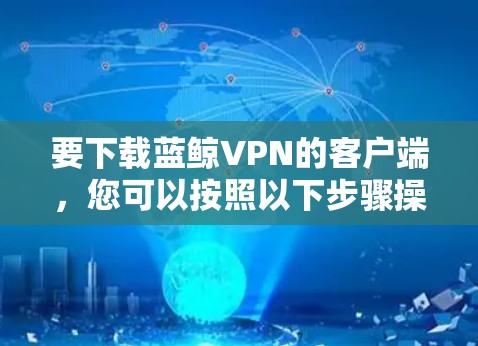 要下载蓝鲸VPN的客户端，您可以按照以下步骤操作