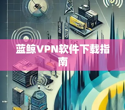 蓝鲸VPN软件下载指南