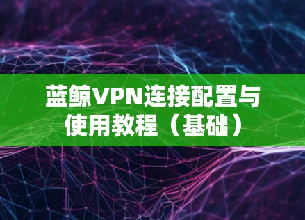 蓝鲸VPN连接配置与使用教程（基础）
