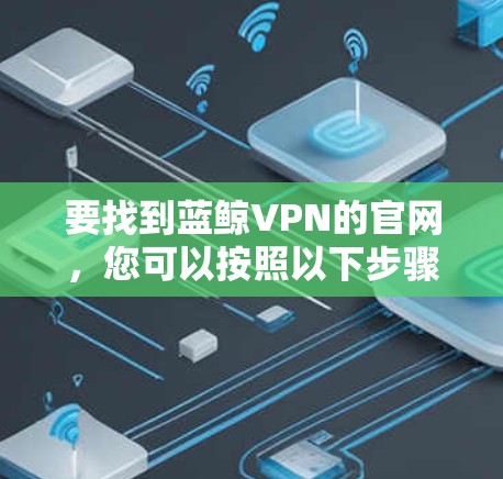 要找到蓝鲸VPN的官网，您可以按照以下步骤进行