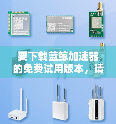 要下载蓝鲸加速器的免费试用版本，请按照以下步骤操作