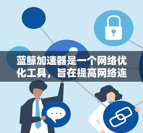 蓝鲸加速器是一个网络优化工具，旨在提高网络连接速度和稳定性。以下是下载客户端的步骤