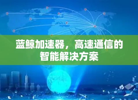 蓝鲸加速器,高速通信的智能解决方案