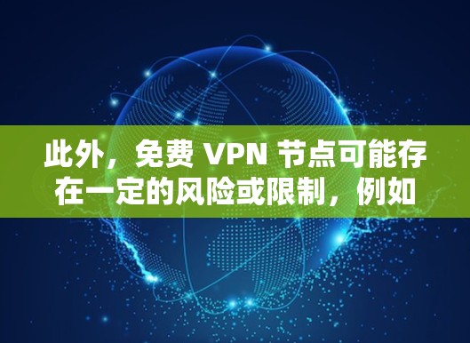 此外，免费 VPN 节点可能存在一定的风险或限制，例如速度较慢、连接受限等。建议根据自身需求选择合适的服务方案，并确保所有网络活动符合相关法律法规