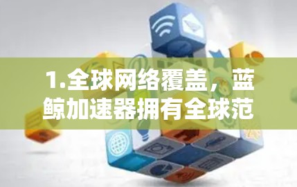 1.全球网络覆盖,蓝鲸加速器拥有全球范围内的数据中心和边缘服务器,覆盖多个地区和国家,确保用户无论身处何地,都能享受到优化的网络服务