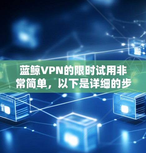 蓝鲸VPN的限时试用非常简单,以下是详细的步骤