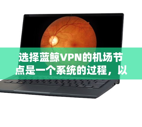选择蓝鲸VPN的机场节点是一个系统的过程，以下是根据您的需求整理的推荐步骤和最终建议