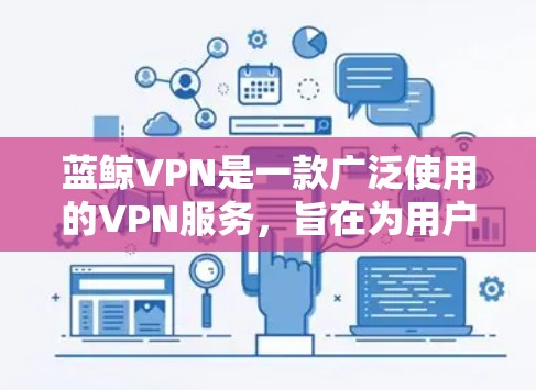 蓝鲸VPN是一款广泛使用的VPN服务，旨在为用户提供安全、高速的网络连接，同时保护用户隐私。以下是使用蓝鲸VPN科学上网的一些步骤和建议