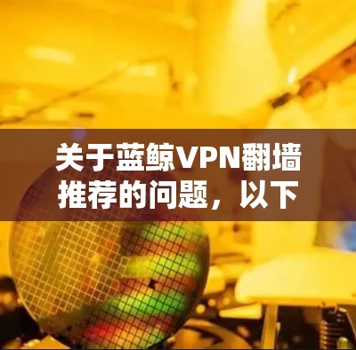 关于蓝鲸VPN翻墙推荐的问题，以下是一些可能的选项和建议