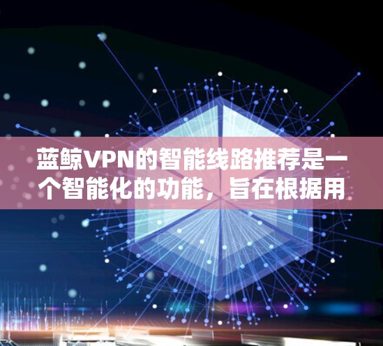 蓝鲸VPN的智能线路推荐是一个智能化的功能，旨在根据用户的具体情况，推荐最适合的服务器线路，以优化连接速度和稳定性。以下是对该功能的详细分析和总结