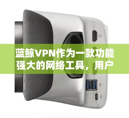 蓝鲸VPN作为一款功能强大的网络工具,用户可以通过以下方法进行网络优化,以提升使用体验