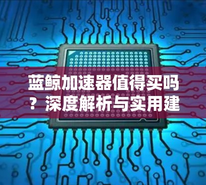 蓝鲸加速器值得买吗?深度解析与实用建议
